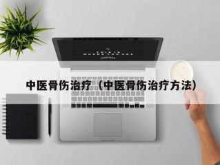 中医骨伤治疗（中医骨伤治疗方法）
