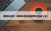 摄像头监控（摄像头监控品牌排行榜前十名）