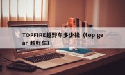 TOPFIRE越野车多少钱（top gear 越野车）