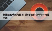 氨基酸的功效与作用（氨基酸的功效与作用是什么）