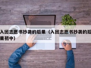入团志愿书抄袭的后果（入团志愿书抄袭的后果初中）