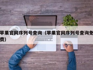 苹果官网序列号查询（苹果官网序列号查询免费）