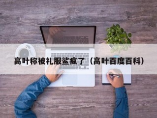 高叶称被礼服鲨疯了（高叶百度百科）