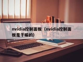 nvidia控制面板（nvidia控制面板是干嘛的）
