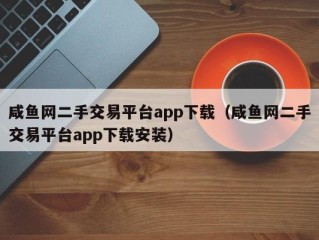 咸鱼网二手交易平台app下载（咸鱼网二手交易平台app下载安装）