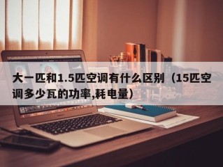 大一匹和1.5匹空调有什么区别（15匹空调多少瓦的功率,耗电量）
