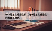 HPV是怎么感染上的（hpv是怎么感染上的有什么症状）