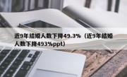 近9年结婚人数下降49.3%（近9年结婚人数下降493%ppt）
