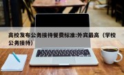 高校发布公务接待餐费标准:外宾最高（学校公务接待）