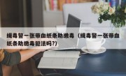 缉毒警一张带血纸条助缴毒（缉毒警一张带血纸条助缴毒犯法吗?）