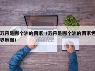 苏丹是哪个洲的国家（苏丹是哪个洲的国家世界地图）