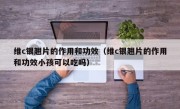 维c银翘片的作用和功效（维c银翘片的作用和功效小孩可以吃吗）