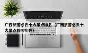广西旅游必去十大景点排名（广西旅游必去十大景点排名桂林）