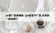 pe管厂家有哪些（pe管生产厂家,大家的一致选择!）
