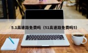 5.1高速路免费吗（51高速路免费吗5）