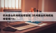 杭州萧山机场航站楼冒烟（杭州萧山机场航站楼冒烟7小）