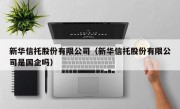 新华信托股份有限公司（新华信托股份有限公司是国企吗）