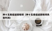 神十五乘组返回地球（神十五乘组返回地球具体时间）