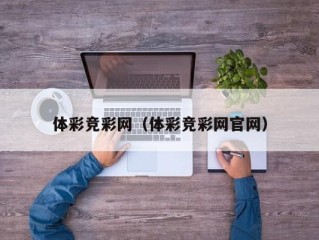 体彩竞彩网（体彩竞彩网官网）