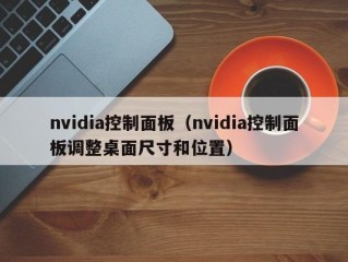 nvidia控制面板（nvidia控制面板调整桌面尺寸和位置）