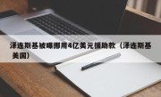 泽连斯基被曝挪用4亿美元援助款（泽连斯基 美国）