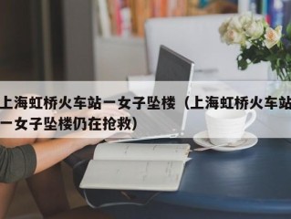 上海虹桥火车站一女子坠楼（上海虹桥火车站一女子坠楼仍在抢救）