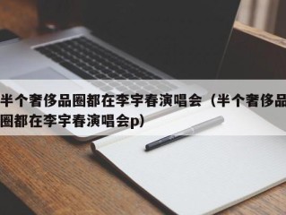 半个奢侈品圈都在李宇春演唱会（半个奢侈品圈都在李宇春演唱会p）