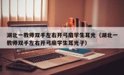 湖北一教师双手左右开弓扇学生耳光（湖北一教师双手左右开弓扇学生耳光子）