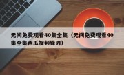 无间免费观看40集全集（无间免费观看40集全集西瓜视频锋刃）