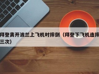 拜登离开波兰上飞机时摔倒（拜登下飞机连摔三次）