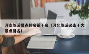 河南旅游景点排名前十名（河北旅游必去十大景点排名）
