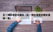 王一博片场意外翻车（王一博片场意外翻车是哪一集）