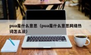 pua是什么意思（pua是什么意思网络热词怎么说）