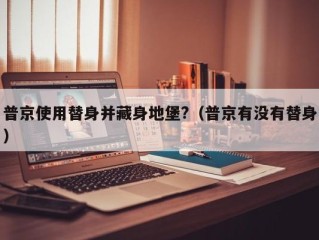 普京使用替身并藏身地堡?（普京有没有替身）
