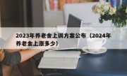 2023年养老金上调方案公布（2024年养老金上涨多少）