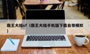 霸王大陆sf（霸王大陆手机版下载自带模拟）