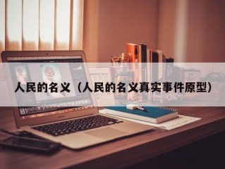 人民的名义（人民的名义真实事件原型）