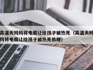 高温天妈妈将电扇让给孩子被热死（高温天妈妈将电扇让给孩子被热死依规）
