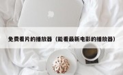 免费看片的播放器（能看最新电影的播放器）