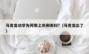 马克龙访华为何带上巩俐夫妇?（马克龙怂了）