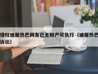 侵权迪丽热巴网友已无财产可执行（迪丽热巴诉讼）