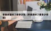 苹果屏幕碎了修多少钱（苹果屏碎了要多少钱修）