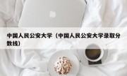 中国人民公安大学（中国人民公安大学录取分数线）