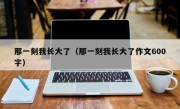 那一刻我长大了（那一刻我长大了作文600字）