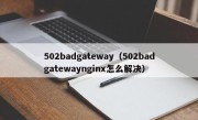 502badgateway（502badgatewaynginx怎么解决）