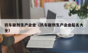 抗车辙剂生产企业（抗车辙剂生产企业起名大全）