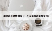 那里可以鉴定铜币（一个大清铜币值多少钱）