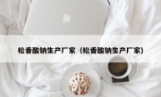 松香酸钠生产厂家（松香酸钠生产厂家）