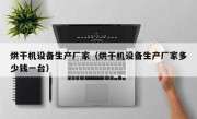 烘干机设备生产厂家（烘干机设备生产厂家多少钱一台）