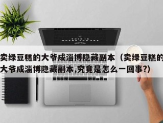 卖绿豆糕的大爷成淄博隐藏副本（卖绿豆糕的大爷成淄博隐藏副本,究竟是怎么一回事?）